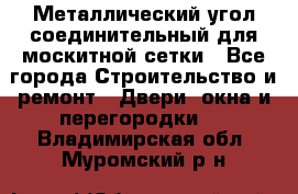 Металлический угол соединительный для москитной сетки - Все города Строительство и ремонт » Двери, окна и перегородки   . Владимирская обл.,Муромский р-н